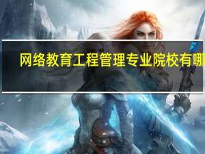 网络教育工程管理专业院校有哪些
