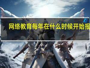 网络教育每年在什么时候开始报名