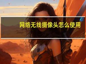 网络无线摄像头怎么使用