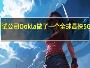 网络测试公司Ookla做了一个全球最快5G手机排行榜