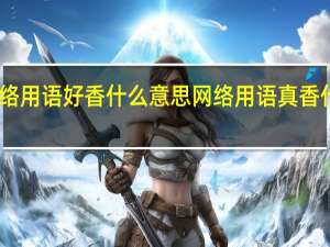 网络用语好香什么意思 网络用语真香什么意思