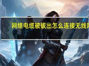 网络电缆被拔出怎么连接无线网（网络电缆被拔出）