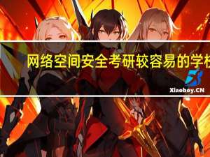 网络空间安全考研较容易的学校