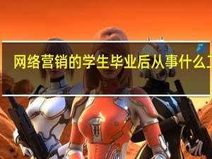 网络营销的学生毕业后从事什么工作