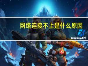 网络连接不上是什么原因（网络连接不上）