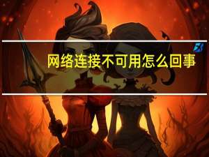 网络连接不可用怎么回事（网络连接不可用）
