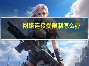 网络连接受限制怎么办（网络连接受限制）