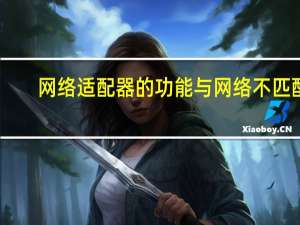 网络适配器的功能与网络不匹配（网络适配器）