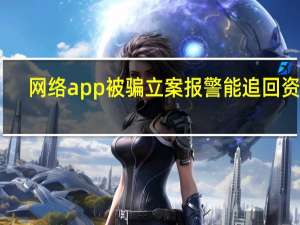 网络app被骗立案报警能追回资金（网络ap）
