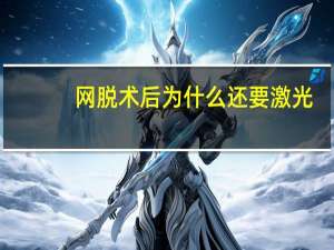 网脱术后为什么还要激光，脱胡子是什么原理