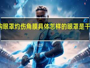 网购眼罩灼伤角膜具体怎样的眼罩是干什么用的