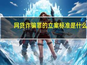 网贷诈骗罪的立案标准是什么