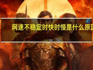 网速不稳定时快时慢是什么原因