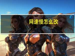 网速慢怎么改（网速慢怎么回事）