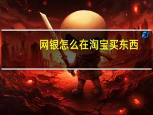网银怎么在淘宝买东西（网银怎么在淘宝买东西）