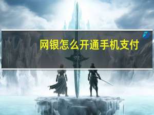 网银怎么开通手机支付（网银怎么用）