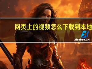 网页上的视频怎么下载到本地（网页上的视频怎么下载）