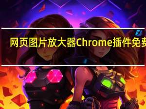 网页图片放大器Chrome插件 免费版（网页图片放大器Chrome插件 免费版功能简介）