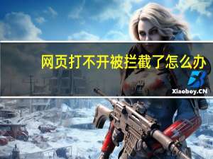 网页打不开被拦截了怎么办（网页打不开）
