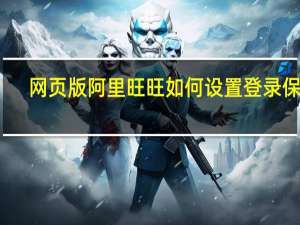 网页版阿里旺旺如何设置登录保护（网页版阿里旺旺）