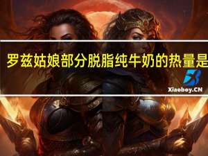 罗兹姑娘 部分脱脂纯牛奶的热量是多少