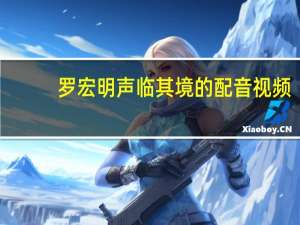 罗宏明声临其境的配音视频（罗宏明）