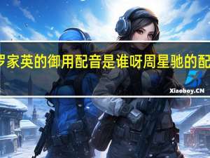 罗家英的御用配音是谁呀 周星驰的配音是谁