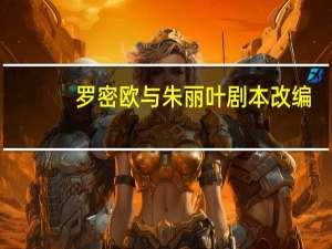罗密欧与朱丽叶剧本改编（罗密欧与朱丽叶剧本）
