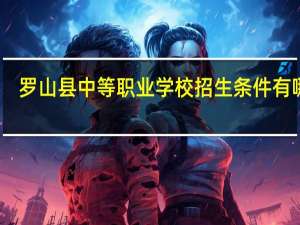 罗山县中等职业学校招生条件有哪些