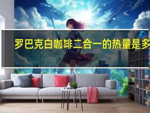 罗巴克 白咖啡二合一的热量是多少