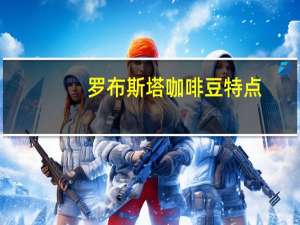 罗布斯塔咖啡豆特点（罗布斯塔咖啡豆）