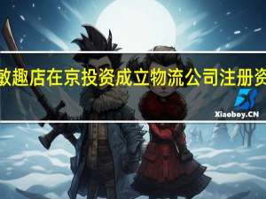 罗敏趣店在京投资成立物流公司 注册资本1亿元