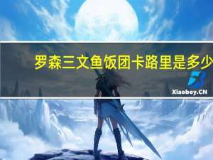 罗森 三文鱼饭团卡路里是多少