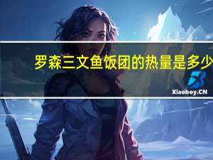 罗森 三文鱼饭团的热量是多少