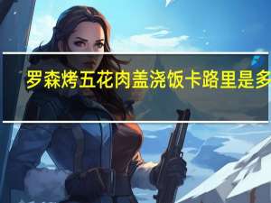 罗森 烤五花肉盖浇饭卡路里是多少