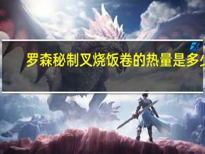 罗森 秘制叉烧饭卷的热量是多少