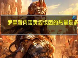 罗森 蟹肉蛋黄酱饭团的热量是多少