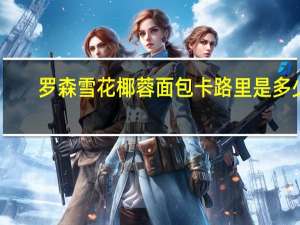 罗森 雪花椰蓉面包卡路里是多少