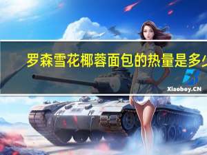 罗森 雪花椰蓉面包的热量是多少