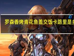 罗森 香烤青花鱼盖交饭卡路里是多少