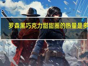 罗森 黑巧克力甜甜圈的热量是多少