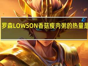罗森 LOWSON香菇瘦肉粥的热量是多少