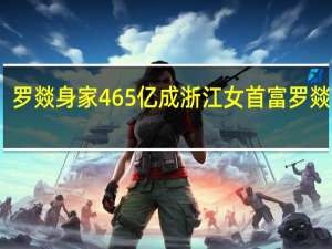 罗燚身家465亿成浙江女首富 罗燚是谁