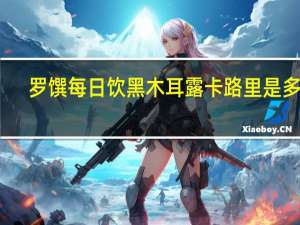 罗馔 每日饮黑木耳露卡路里是多少