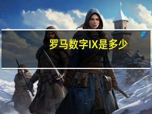 罗马数字IX是多少（IX是罗马数字的几）