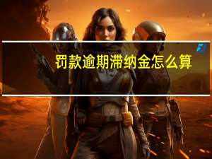 罚款逾期滞纳金怎么算