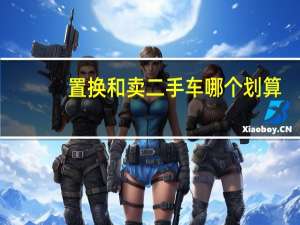 置换和卖二手车哪个划算（车辆置换划算）