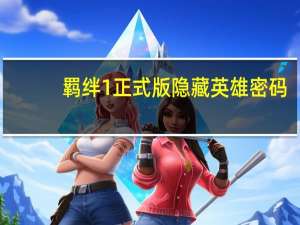 羁绊1正式版隐藏英雄密码（羁绊2 3 1）