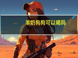 羊奶狗狗可以喝吗