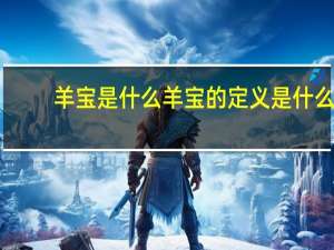 羊宝是什么 羊宝的定义是什么？